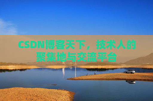 CSDN博客天下,技术人的聚集地与交流平台